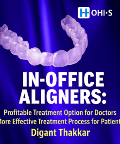 In-Office Clear Aligner System by Digant Thakkar – A High-Profit Solution for Doctors, A Streamlined Journey for Patients